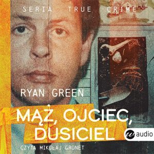 Okładka audiobooka Mąż, ojciec, dusiciel Ryan Green seria true crime
