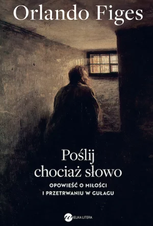 Okładka książki Poślij chociaż słowo. Opowieść o miłości i przetrwaniu w gułagu Orlando Figes